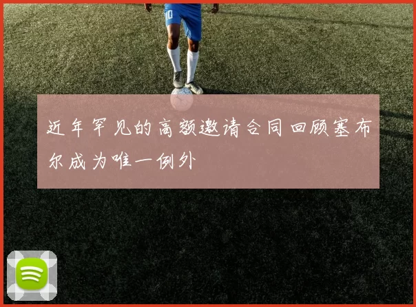 近年罕见的高额邀请合同回顾塞布尔成为唯一例外