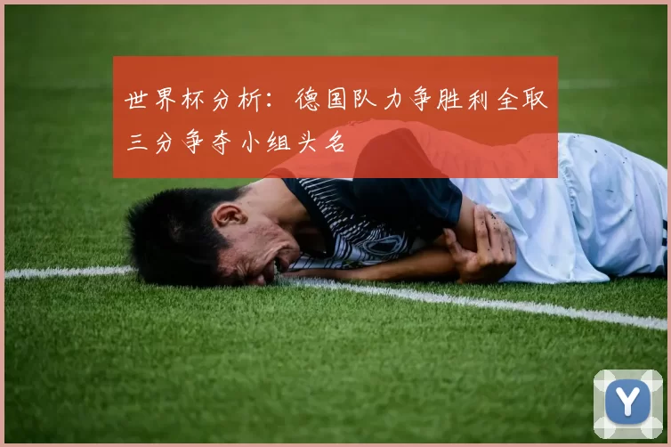 世界杯分析：德国队力争胜利全取三分争夺小组头名