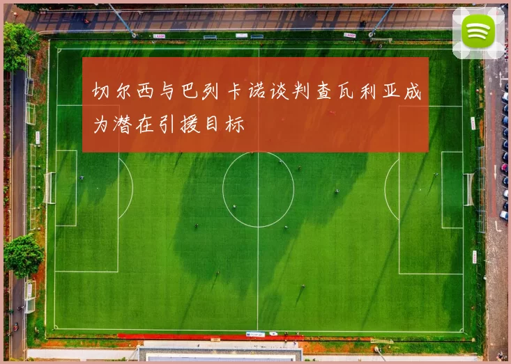 切尔西与巴列卡诺谈判查瓦利亚成为潜在引援目标
